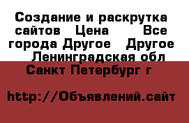 Создание и раскрутка сайтов › Цена ­ 1 - Все города Другое » Другое   . Ленинградская обл.,Санкт-Петербург г.